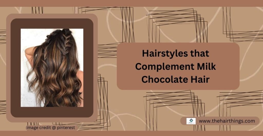 Hairstyles that Complement Milk Chocolate Hair