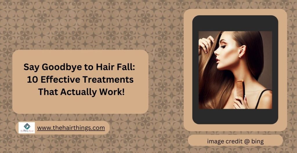 Say Goodbye to Hair Fall, 10 Effective Treatments That Actually Work!