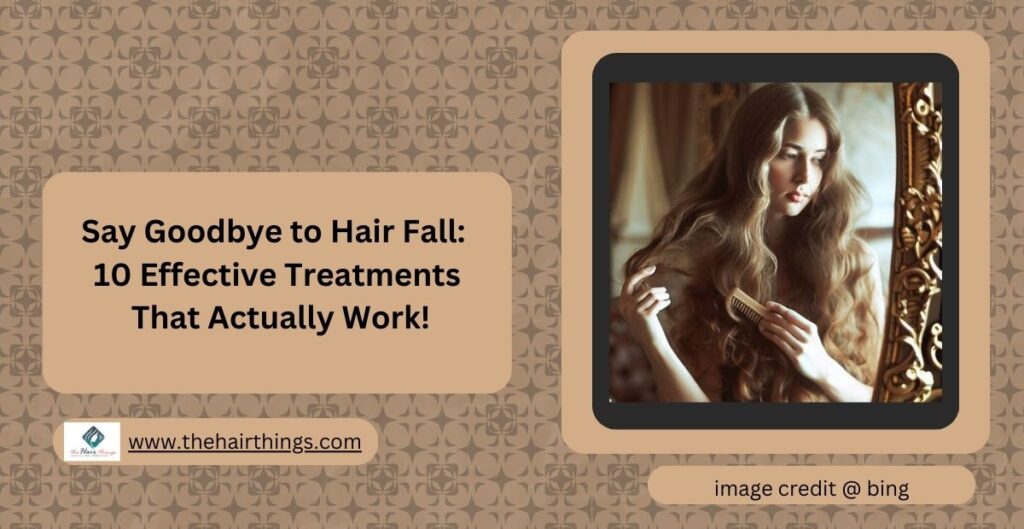 Say Goodbye to Hair Fall, 10 Effective Treatments That Actually Work!