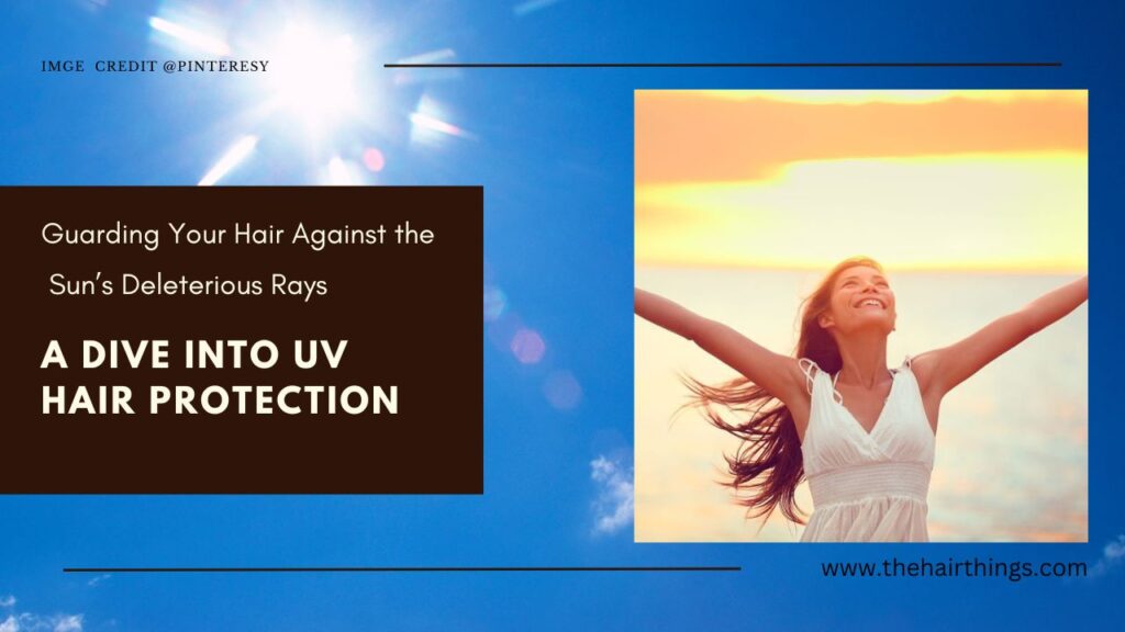 Guarding Your Hair Against the Sun’s Deleterious Rays: A Dive into UV Hair Protection