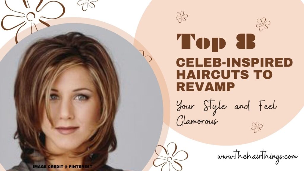 Top 8 Celeb-Inspired Haircuts to Revamp Your Style and Feel Glamorous