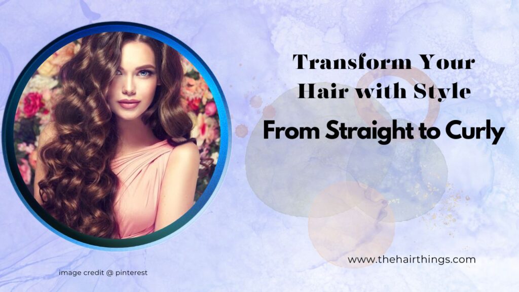 From Straight to Curly: Transform Your Hair with Style