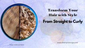 From Straight to Curly: Transform Your Hair with Style