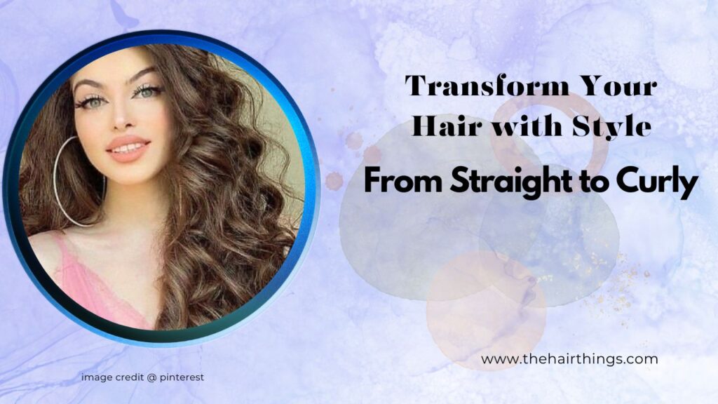 From Straight to Curly: Transform Your Hair with Style