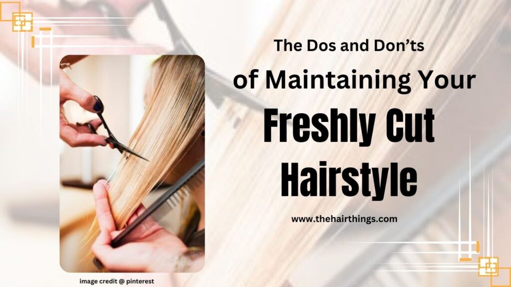 The Dos and Don’ts of Maintaining Your Freshly Cut Hairstyle