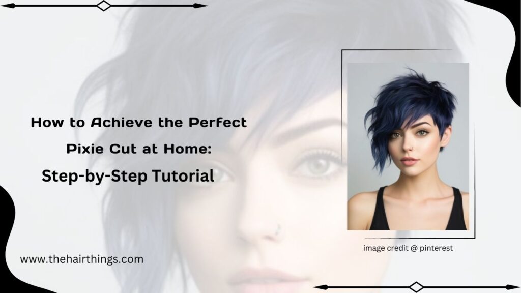 How to Achieve the Perfect Pixie Cut at Home: Step-by-Step Tutorial