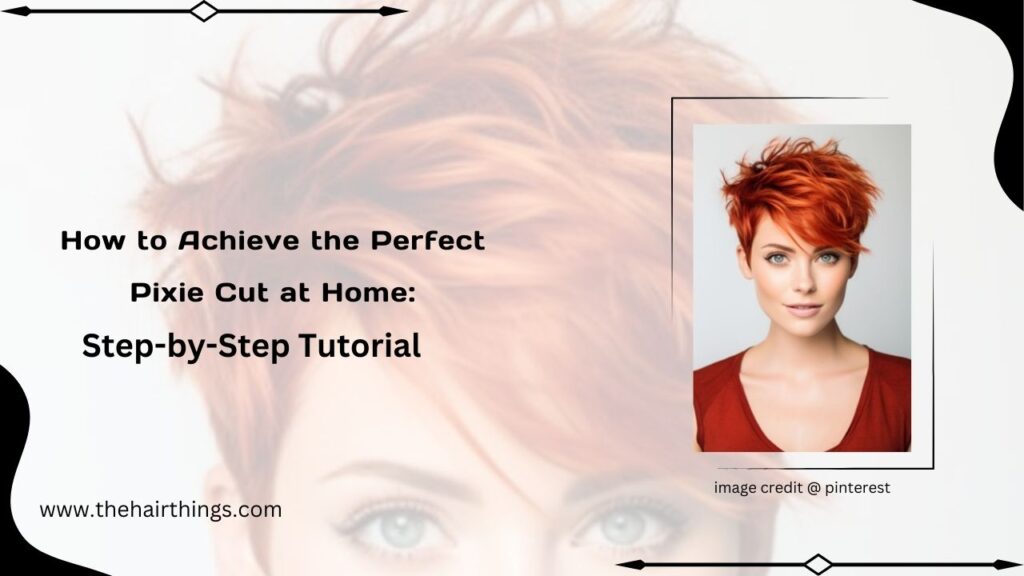 How to Achieve the Perfect Pixie Cut at Home: Step-by-Step Tutorial