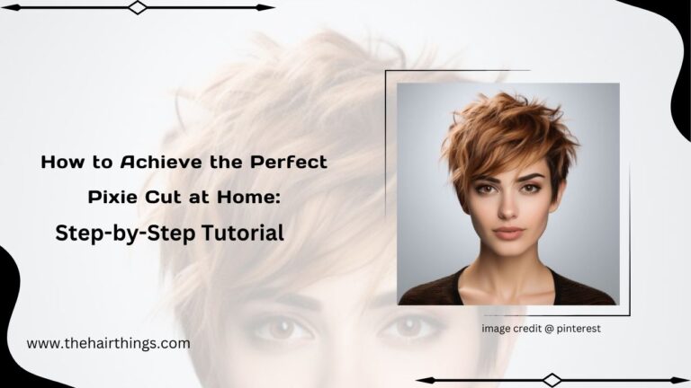 How to Achieve the Perfect Pixie Cut at Home: Step-by-Step Tutorial