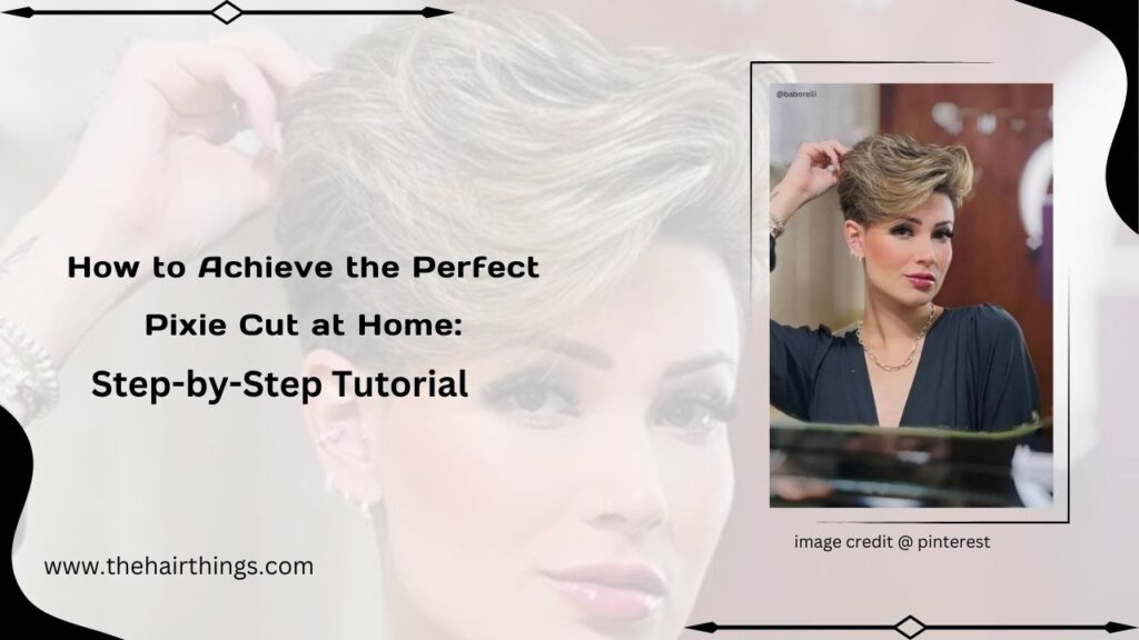 How to Achieve the Perfect Pixie Cut at Home: Step-by-Step Tutorial