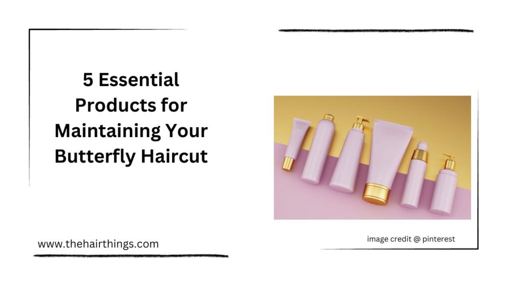 5 Essential Products for Maintaining Your Butterfly Haircut