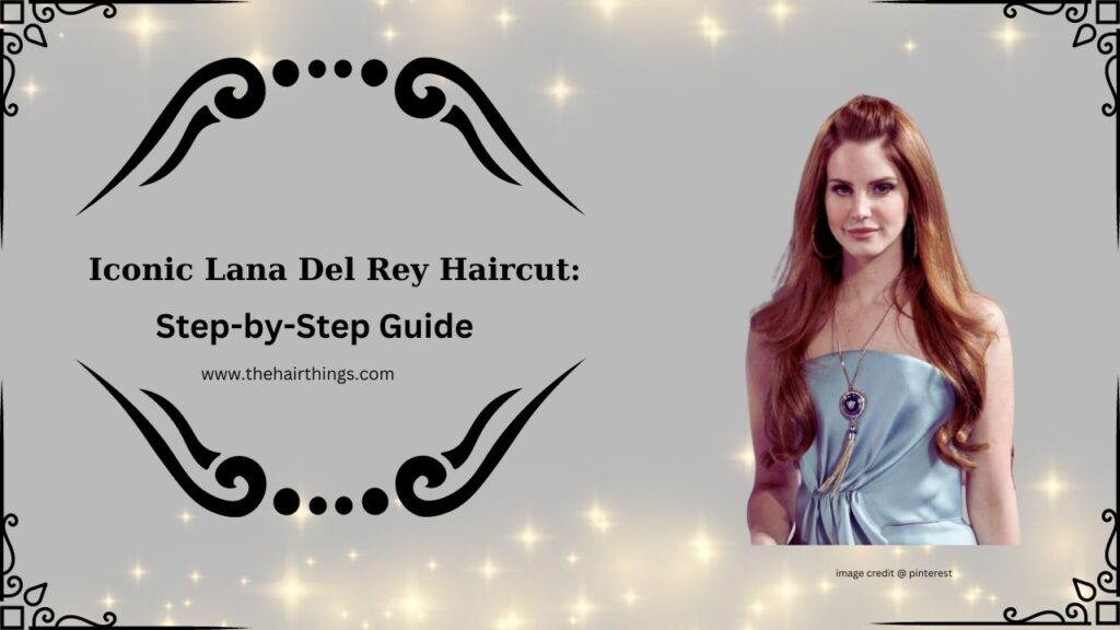 Iconic Lana Del Rey Haircut: Step-by-Step Guide