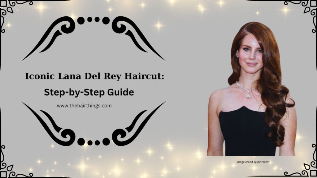 Iconic Lana Del Rey Haircut: Step-by-Step Guide