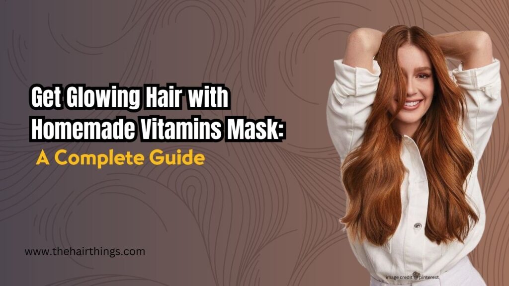 Get Glowing Hair with Homemade Vitamins Mask: A Complete Guide