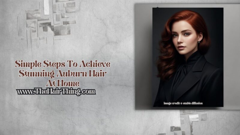 Simple Steps To Achieve Stunning Auburn Hair At Home