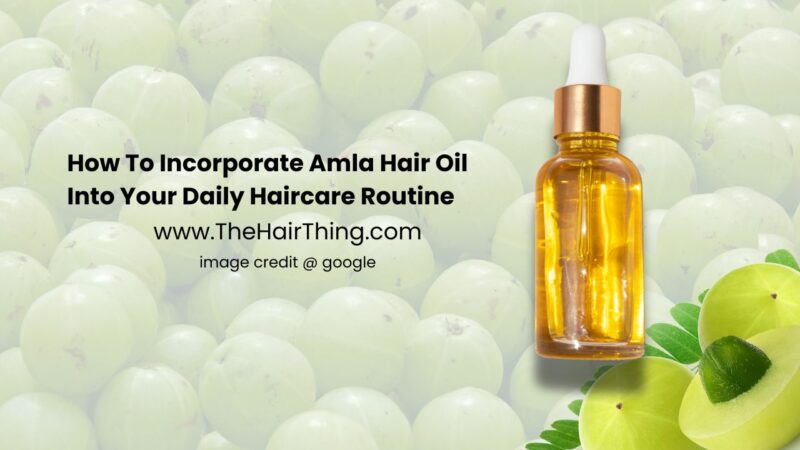 How To Incorporate Amla Hair Oil Into Your Daily Haircare Routine